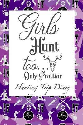 Girls Hunt Too .. Only Prettier: Hunting Trip Diary Camouflage ( Camo ) Journal Notebook Cover Outdoor Record for Hunts from Bucks to Ducks Fishing to Elk Camp Space for Up 50 Trip Details