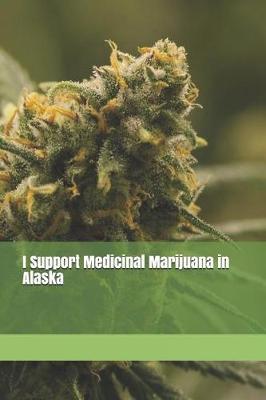 I Support Medicinal Marijuana in Alaska: Blank Lined Journal for Legalization Advocates of Marijuana, Hemp, and Cannabis