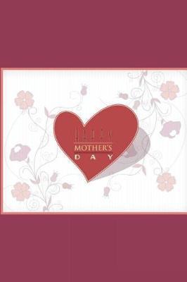 Happy Mother's Day: Beautiful Gift Notebook for Mother Journal to Write In: Cute Floral Red Heart