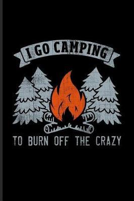 I Go Camping to Burn Off the Crazy: Cool Nature & Outdoor Journal for RV Life, Camping Essentials, Country Lovers, Adventure & Magic Campfire Night Fans - 6x9 - 100 Blank Lined Pages