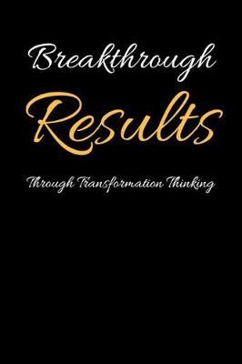 Breakthrough Results Through Transformation Thinking: Unorthodox Goal Setting and Achievement Lined Writing Notebook
