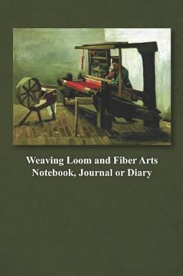 Weaving Loom and Fiber Arts Notebook, Journal or Diary: A Lined Notebook or Diary for the Passionate Weaver