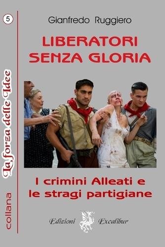 Liberatori Senza Gloria: I crimini alleati e le stragi partigiane