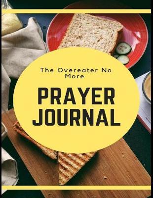 The Overeater No More Prayer Journal: Daily Sobriety Lined Writing Notebook and Relapse Prevention Personal Intercession Diary