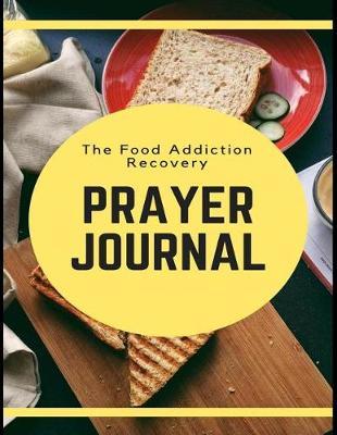 The Food Addiction Recovery Prayer Journal: Daily Sobriety Lined Writing Notebook and Relapse Prevention Personal Intercession Diary