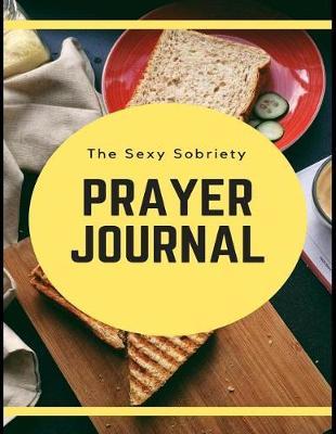 The Sexy Sobriety Prayer Journal: Daily Sobriety Lined Writing Notebook and Relapse Prevention Personal Intercession Diary