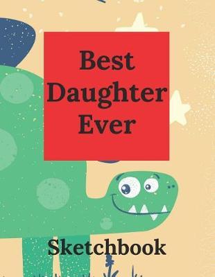 Best Daughter Ever: Practice Draw Workbook, Large Blank Pages for Sketching, Classroom Edition Sketchbook for Girls, Journal and Sketch Pad for Drawing, Dinosaur Sketchbook