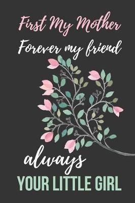 First My Mother Forever My Friend Always Your Little Girl: Beautiful Novelty Mother's Day Gift Notebook: Mom Appreciation Journal Pink Blossom