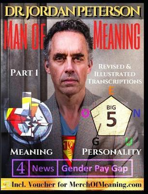 Dr. Jordan Peterson - Man of Meaning. Revised and Illustrated Transcriptions.: Part 1: Meaning, Personality and the Gender Pay Gap. Including Voucher for MerchOfMeaning.com