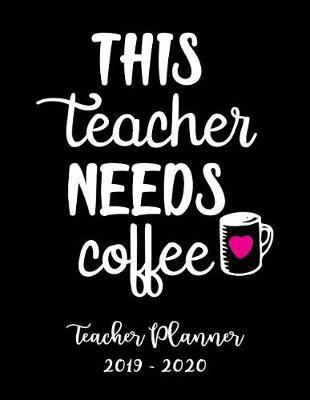 This Teacher Needs Coffee Teacher Planner 2019 - 2020: Student Roster - Lesson Organizer - Weekly Time Management - Teaching Curriculm Calendar Notebook - Elementary School