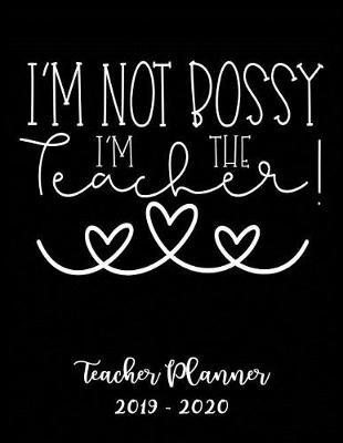 I'm Not Bossy I'm the Teacher Planner 2019 - 2020: Student Roster - Lesson Organizer - Weekly Time Management - Teaching Curriculm Calendar Notebook - Elementary School