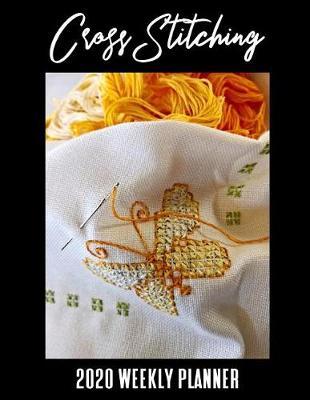 Cross Stitching 2020 Weekly Planner: A 52-Week Calendar for Needlework Hobbyists