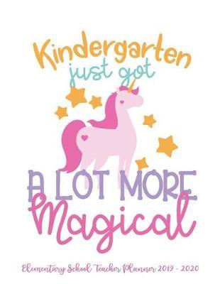 Kindergarten Just Got a Lot More Magical Elementary School Teacher Planner 2019 - 2020: Student Roster - Lesson Organizer - Weekly Time Management - Teaching Curriculm Calendar Notebook