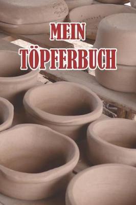 Mein T pferbuch: Punktiertes Notizbuch Mit 120 Seiten Zum Festhalten Aller Notizen, Termine, Skizzen, Fortschritte Beim T pfern Oder ALS Tagebuch, Kalender Oder Geschenk F r Leute Die Das Kunsthandwerk Erlernen Wollen