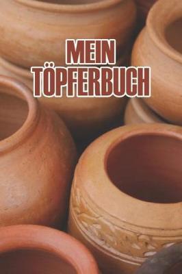 Mein T pferbuch: Punktiertes Notizbuch Mit 120 Seiten Zum Festhalten Aller Notizen, Termine, Skizzen, Fortschritte Beim T pfern Oder ALS Tagebuch, Kalender Oder Geschenk F r Leute Die Das Kunsthandwerk Erlernen Wollen