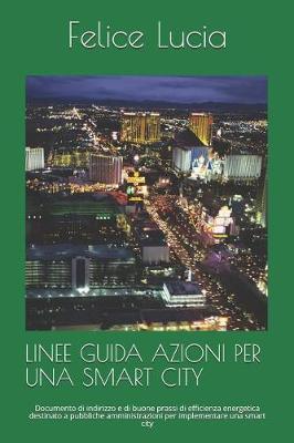 Linee Guida Azioni Per Una Smart City: Documento di indirizzo e di buone prassi di efficienza energetica destinato a pubbliche amministrazioni per implementare una smart city
