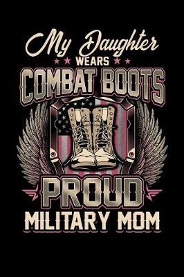 My Daughter Wears Combat Boots Proud Military Mom: Journal, College Ruled Lined Paper, 120 Pages, 6 X 9