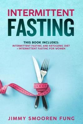 Intermittent Fasting: This Book Includes: Intermittent Fasting and Ketogenic Diet + Intermittent Fasting for Women - The Complete Beginners Guide for Weight Loss with Recipes for Health Watchers