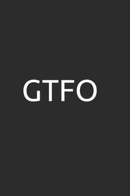 Gtfo: 100 Page Blank Lined Notebook/Journal Makes the Perfect Gag Gift for Friends, Coworkers and Bosses.