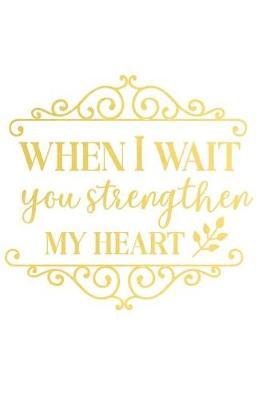 When I Wait You Strengthen My Heart: A Matte Soft Cover Daily Prayer Journal Notebook to Write In. Blank Lined Pages for Thoughts, Prayers, Devotions and Thanks, for Women or Men