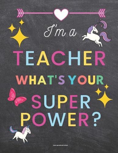 Teacher Appreciation Gifts Notebook: I'm a Teacher What's Your Superpower?: Chalkboard Background Inspirational Teacher Gifts