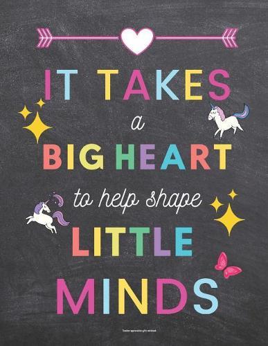 Teacher Appreciation Gifts Notebook: It Takes a Big Heart to Help Shape Little Minds: Chalkboard Background Inspirational Teacher Gifts