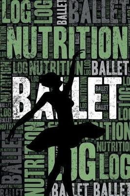 Ballet Nutrition Log and Diary: Ballet Nutrition and Diet Training Log and Journal for Dancer and Instructor - Ballet Notebook
