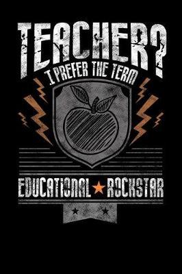 Teacher? I Prefer the Term Educational Rockstar: Journal, College Ruled Lined Paper, 120 Pages, 6 X 9
