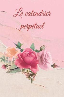 Le Calendrier Perpetuel: Calendrier/Planificateur Perpetuel 370 Pages A Remplir Soi-Meme - Calendrier Perpetuel 1 Jour/Page Sans Indication d'Annee