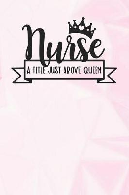 Nurse a Title Just Above Queen: Lined Notebook and Journal Composition Book Diary for Mothers Day