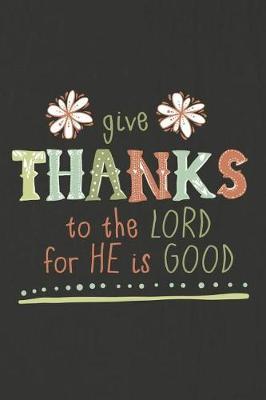 Give Thanks to the Lord for He Is Good: A Daily Prayer Journal Notebook to Write In, with Matte Soft Cover. 120 Blank Lined Pages for Thoughts, Prayers, Thanks and Devotions