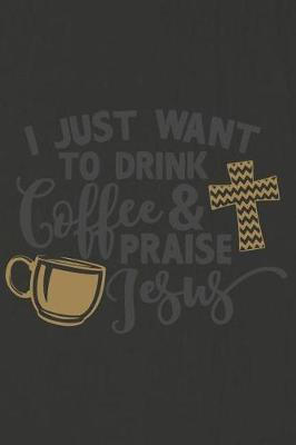 I Just Want to Drink Coffee and Praise Jesus: A Daily Prayer Journal Notebook to Write In, with Matte Soft Cover. 120 Blank Lined Pages for Thoughts, Prayers, Thanks and Devotions