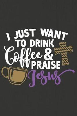 I Just Want to Drink Coffee and Praise Jesus: A Daily Prayer Journal Notebook to Write In, with Matte Soft Cover. 120 Blank Lined Pages for Thoughts, Prayers, Thanks and Devotions