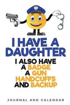 I Have a Daughter I Also Have a Badge a Gun Handcuffs and Backup: Blank Lined Journal with Calendar for Police Officers