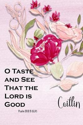 Caitlin: O Taste and See That the Lord Is Good: Christian Journal with Bible Topics and Verses