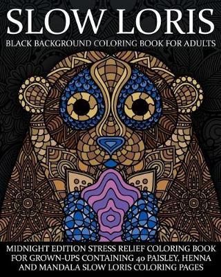 Slow Loris Black Background Coloring Book For Adults: Midnight Edition Stress Relief Coloring Book For Grown-Ups Containing 40 Paisley, Henna And Mandala Slow loris Coloring Pages