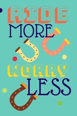 Ride More Worry Less: Funny Horse Riding Notebook 120 Pages 6x9 Inches