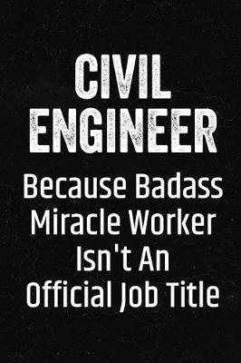 Civil Engineer Because Badass Miracle Worker Isn't an Official Job Title: Black Lined Journal Soft Cover Notebook for Civil Engineers, Civil Engineering Students, Graduation Gift Idea