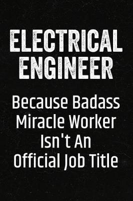 Electrical Engineer Because Badass Miracle Worker Isn't an Official Job Title: Black Lined Journal Soft Cover Notebook for Electrical Engineers, Engineering Students, University Graduation Gift