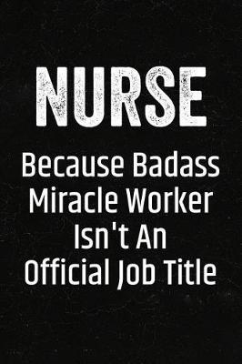 Nurse Because Badass Miracle Worker Isn't an Official Job Title: Black Lined Journal Soft Cover Notebook for Male Registered Nurses, Rn, Nursing Student Graduation School Gift