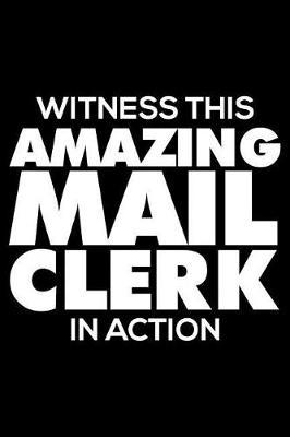 Witness This Amazing Mail Clerk in Action: 6x9 Notebook, Ruled, Funny Writing Notebook, Journal for Work, Daily Diary, Planner, Organizer for Mail Clerk