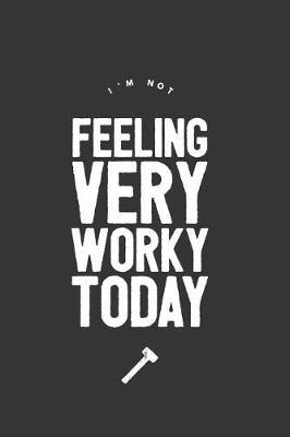 I'm Not Feeling Very Worky Today: Funny Lined Notebook Gift Journal for Coworkers