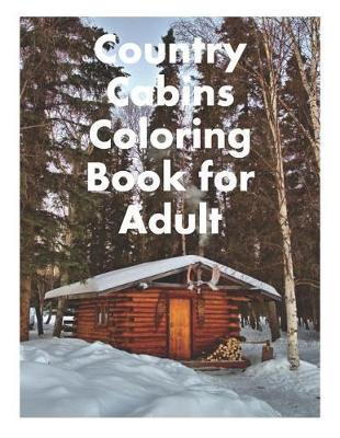 Country Cabins Coloring Book for Adult: Cabin Coloring with Rustic Cabins, Charming Interior Designs, Beautiful Landscapes, and Peaceful Nature Scenes
