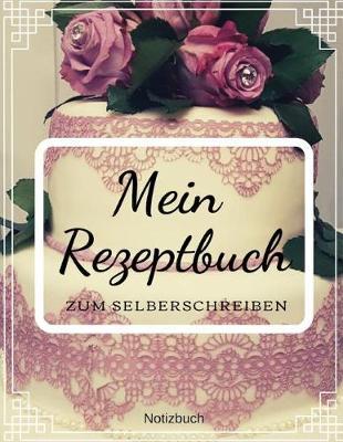 Mein Rezeptbuch zum Selberschreiben Notizbuch: Deine Lieblings Backrezepte zum Selberschreiben ca A4