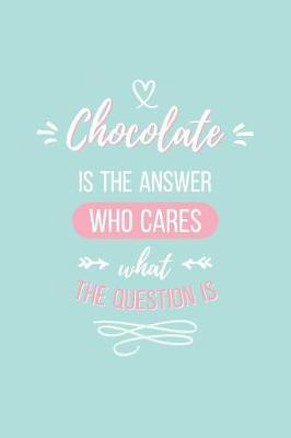 Chocolate Is the Answer Who Cares What the Question Is Lined Quote Journal