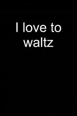 I Love to Waltz: Notebook for Waltzing Dance Dancer Viennese Waltz Dancing Waltzing Ballroom Dancer 6x9 in Dotted Bullet Journal