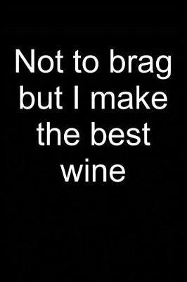 I Make the Best Wine: Notebook for Wine Maker Wine Making Wine Maker Wine Grower Vintner Wine Making 6x9 in Dotted Bullet Journal