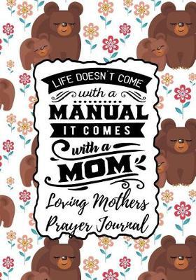 Life Doesn't Come with a Manual It Comes with a Mom: Loving Mothers Prayer Journal - A Year of Reflection, Prayer Praise and Thanks, Undated Planner - Every Day Is Mother's Day