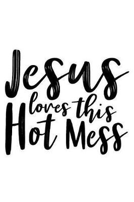 Jesus Loves This Hot Mess: A Daily Prayer Journal Notebook to Write In, with Matte Soft Cover. Blank Lined Pages for Thoughts, Prayers, Devotions and Thanks, for Women or Men