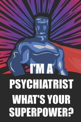 I'm a Psychiatrist What's Your Superpower?: Notebook, Journal or Planner Size 6 X 9 110 Lined Pages Office Equipment Great Gift Idea for Christmas or Birthday for a Psychiatrist